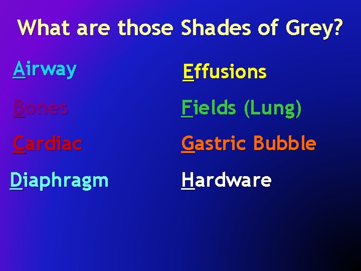 What are those Shades of Grey? Airway Effusions Bones Fields (Lung) Cardiac Gastric Bubble