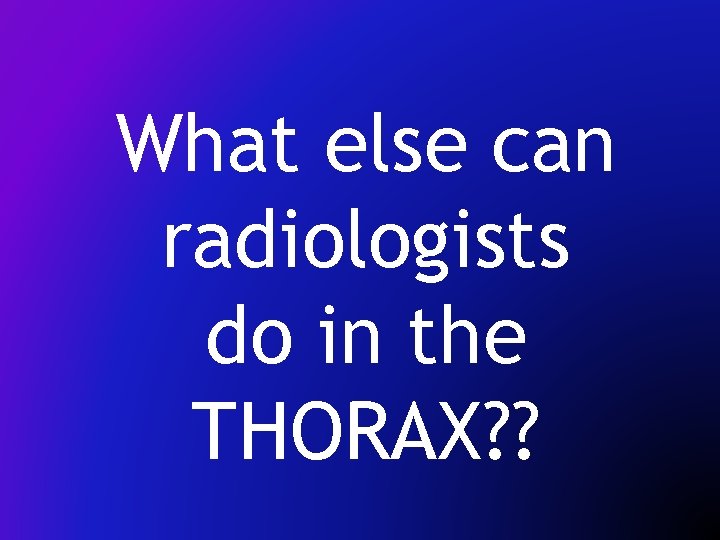 What else can radiologists do in the THORAX? ? 