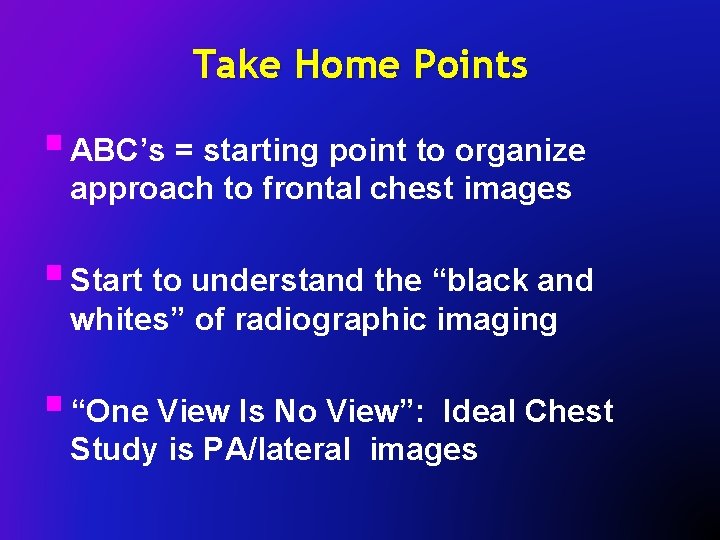 Take Home Points § ABC’s = starting point to organize approach to frontal chest