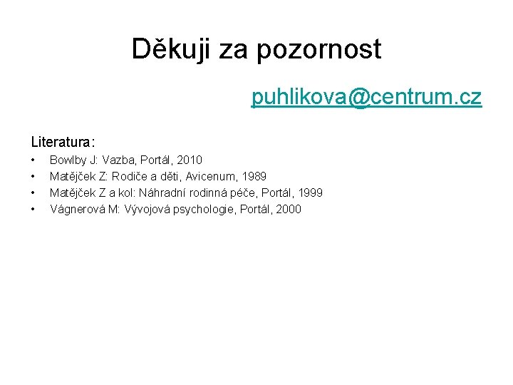 Děkuji za pozornost puhlikova@centrum. cz Literatura: • • Bowlby J: Vazba, Portál, 2010 Matějček