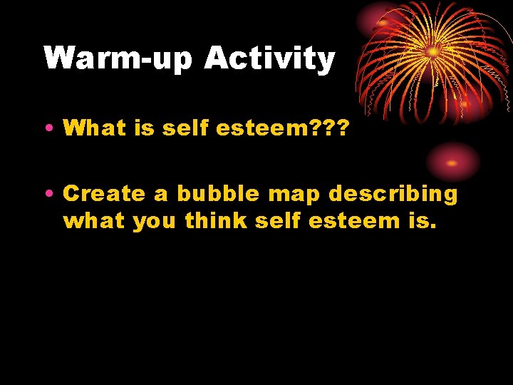 Warm-up Activity • What is self esteem? ? ? • Create a bubble map