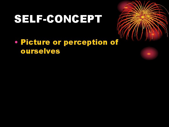 SELF-CONCEPT • Picture or perception of ourselves 