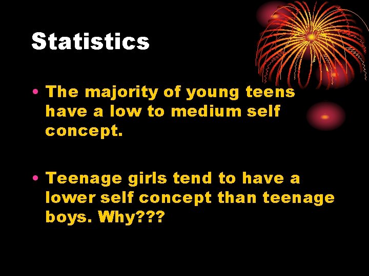 Statistics • The majority of young teens have a low to medium self concept.