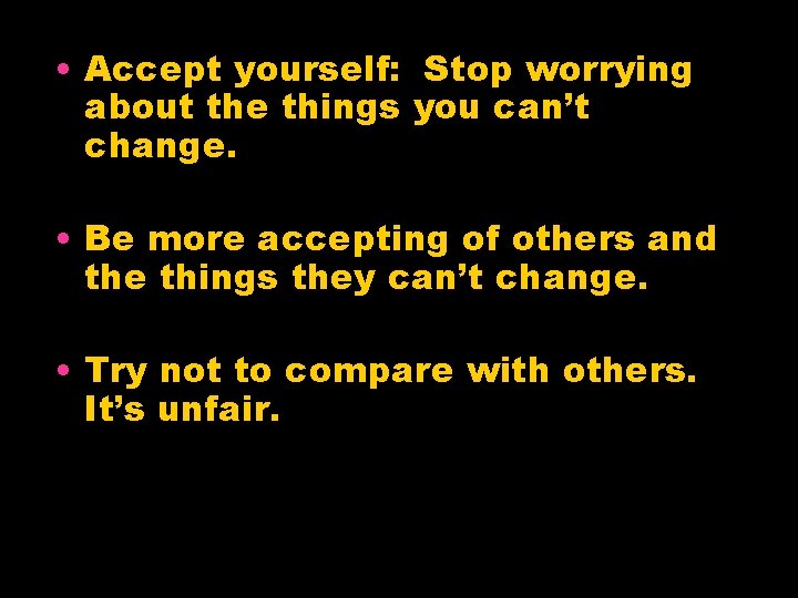  • Accept yourself: Stop worrying about the things you can’t change. • Be