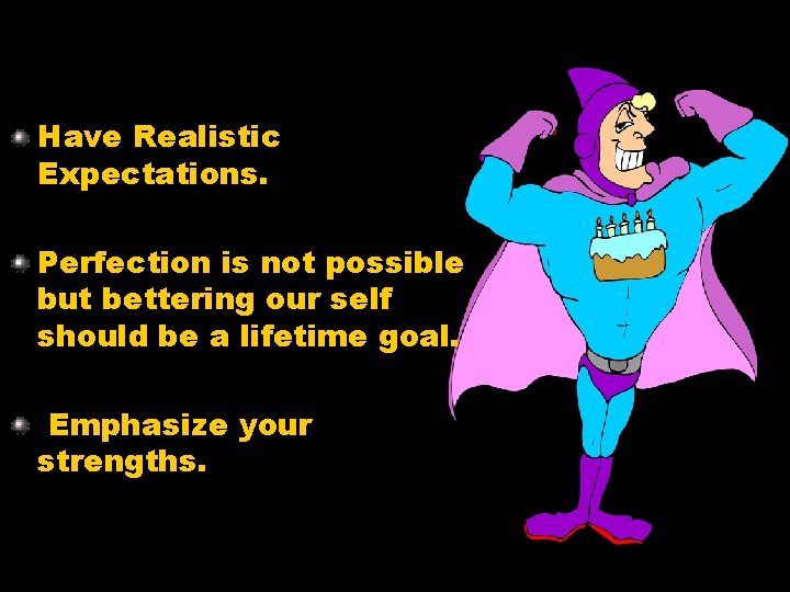 Have Realistic Expectations. Perfection is not possible but bettering our self should be a