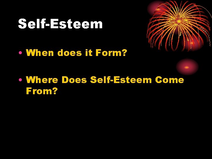 Self-Esteem • When does it Form? • Where Does Self-Esteem Come From? 