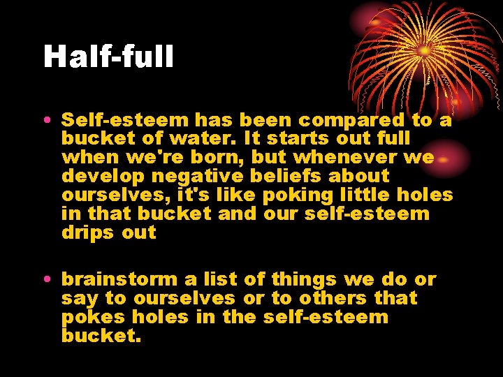 Half-full • Self-esteem has been compared to a bucket of water. It starts out