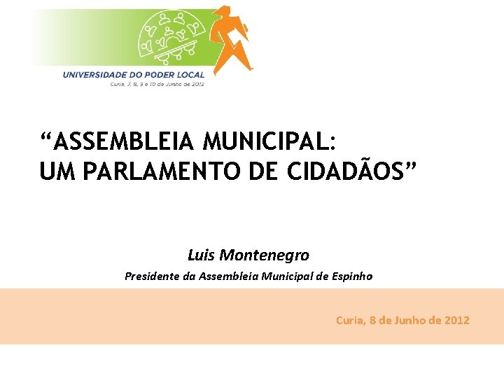 “ASSEMBLEIA MUNICIPAL: UM PARLAMENTO DE CIDADÃOS” Luis Montenegro Presidente da Assembleia Municipal de Espinho