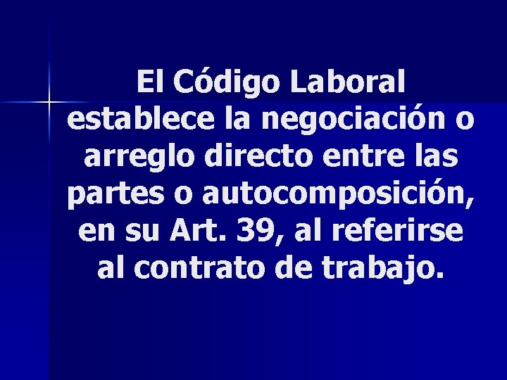 El Código Laboral establece la negociación o arreglo directo entre las partes o autocomposición,