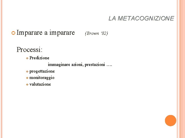 LA METACOGNIZIONE Imparare a imparare (Brown ‘ 82) Processi: Predizione immaginare azioni, prestazioni ….