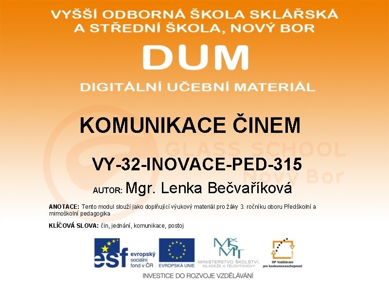 KOMUNIKACE ČINEM VY-32 -INOVACE-PED-315 AUTOR: Mgr. Lenka Bečvaříková ANOTACE: Tento modul slouží jako doplňující