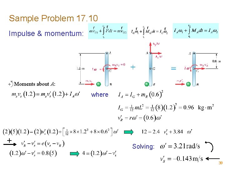 Sample Problem 17. 10 Impulse & momentum: Moments about A: where + Solving: 39