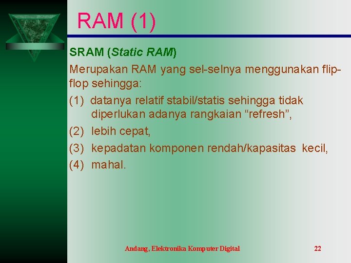 RAM (1) SRAM (Static RAM) Merupakan RAM yang sel-selnya menggunakan flipflop sehingga: (1) datanya RAM (1) SRAM (Static RAM) Merupakan RAM yang sel-selnya menggunakan flipflop sehingga: (1) datanya