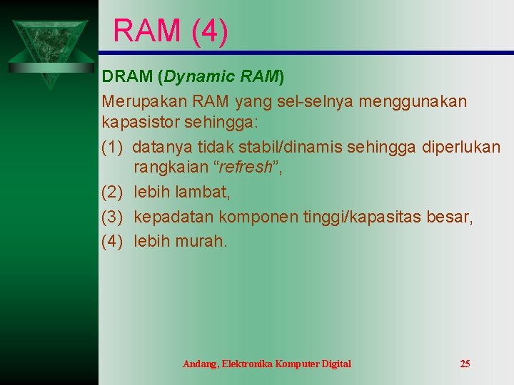 RAM (4) DRAM (Dynamic RAM) Merupakan RAM yang sel-selnya menggunakan kapasistor sehingga: (1) datanya RAM (4) DRAM (Dynamic RAM) Merupakan RAM yang sel-selnya menggunakan kapasistor sehingga: (1) datanya