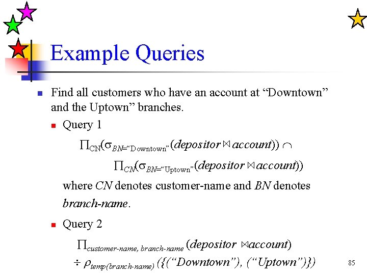 Example Queries n Find all customers who have an account at “Downtown” and the