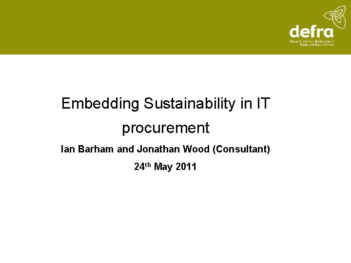 Embedding Sustainability in IT procurement Ian Barham and Jonathan Wood (Consultant) 24 th May