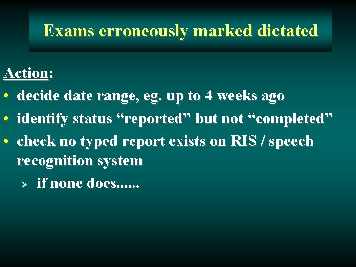 Exams erroneously marked dictated Action: • decide date range, eg. up to 4 weeks