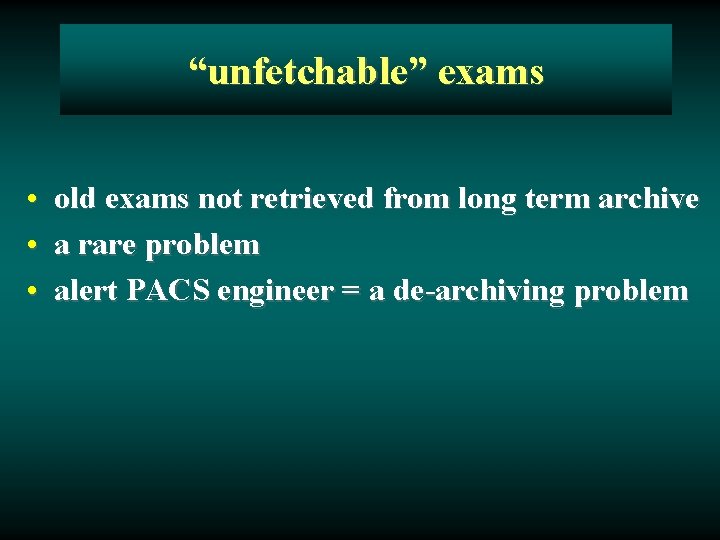 “unfetchable” exams • old exams not retrieved from long term archive • a rare