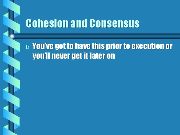 Cohesion and Consensus b You’ve got to have this prior to execution or you’ll Cohesion and Consensus b You’ve got to have this prior to execution or you’ll