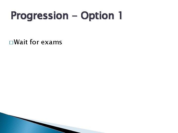 Progression - Option 1 � Wait for exams 