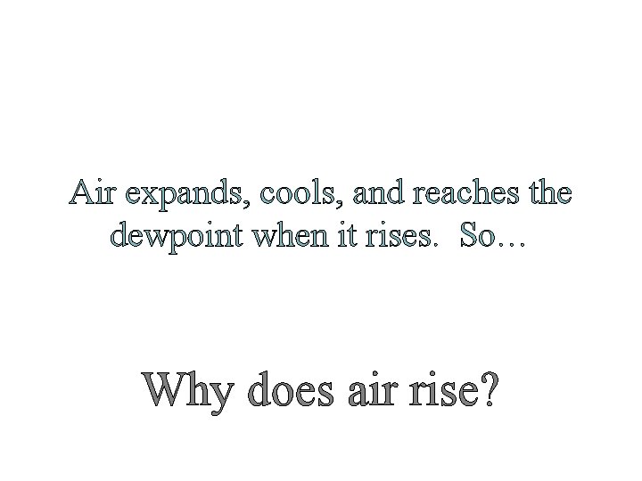 Air expands, cools, and reaches the dewpoint when it rises. So… Why does air