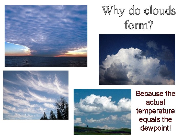 Why do clouds form? Because the actual temperature equals the dewpoint! 