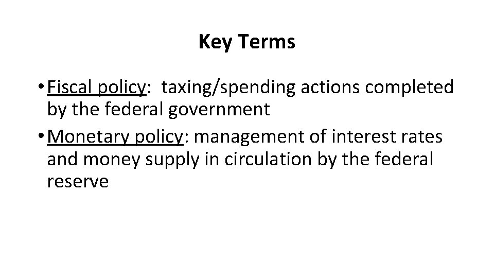 Key Terms • Fiscal policy: taxing/spending actions completed by the federal government • Monetary