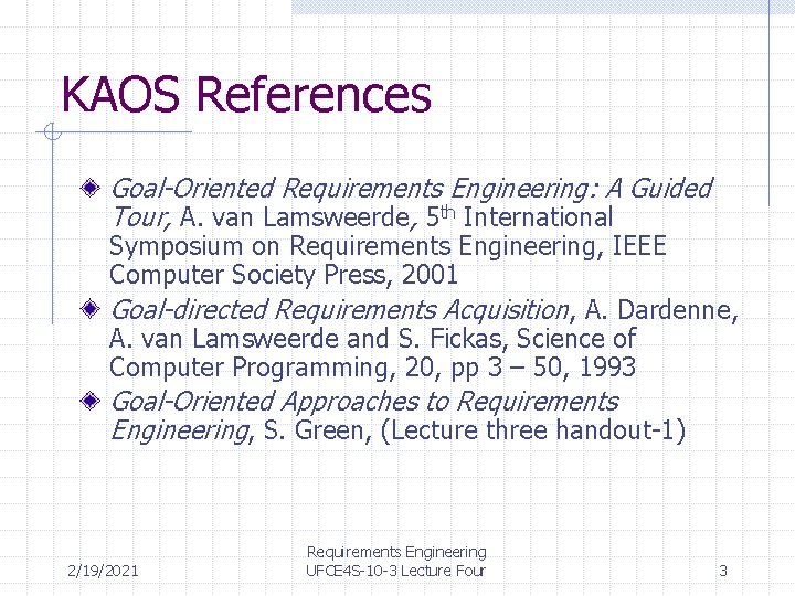 KAOS References Goal-Oriented Requirements Engineering: A Guided Tour, A. van Lamsweerde, 5 th International