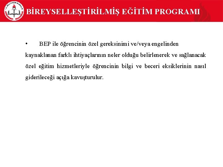 BİREYSELLEŞTİRİLMİŞ EĞİTİM PROGRAMI • BEP ile öğrencinin özel gereksinimi ve/veya engelinden kaynaklanan farklı ihtiyaçlarının