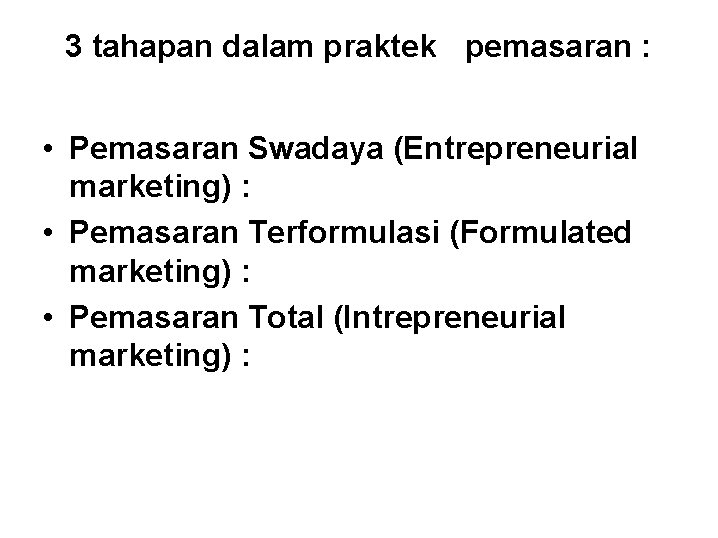 3 tahapan dalam praktek pemasaran : • Pemasaran Swadaya (Entrepreneurial marketing) : • Pemasaran