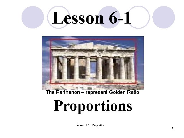 Lesson 6 -1 The Parthenon – represent Golden Ratio Proportions Lesson 6 -1 –