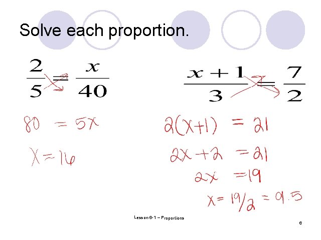 Solve each proportion. Lesson 6 -1 – Proportions Lesson 5 -1: Using Proportions 6