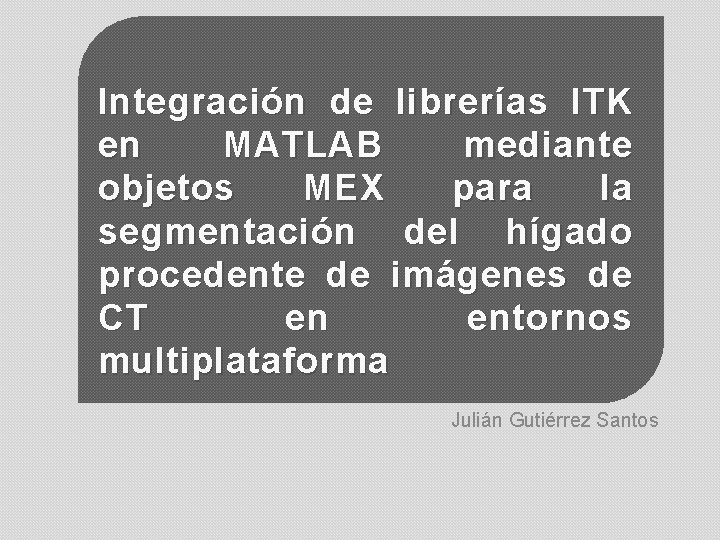 Integración de librerías ITK en MATLAB mediante objetos ITK MEX Integración de librerías para