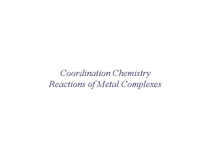Coordination Chemistry Reactions of Metal Complexes Coordination Chemistry Reactions of Metal Complexes