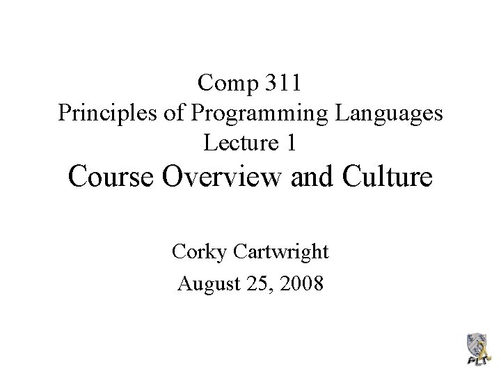 Comp 311 Principles of Programming Languages Lecture 1 Course Overview and Culture Corky Cartwright