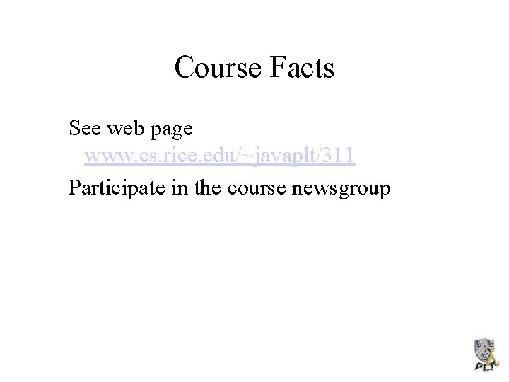 Course Facts See web page www. cs. rice. edu/~javaplt/311 Participate in the course newsgroup