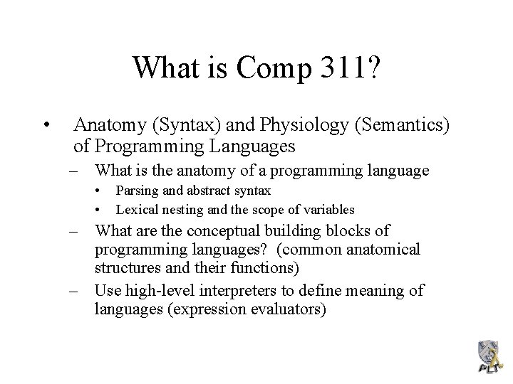 What is Comp 311? • Anatomy (Syntax) and Physiology (Semantics) of Programming Languages –