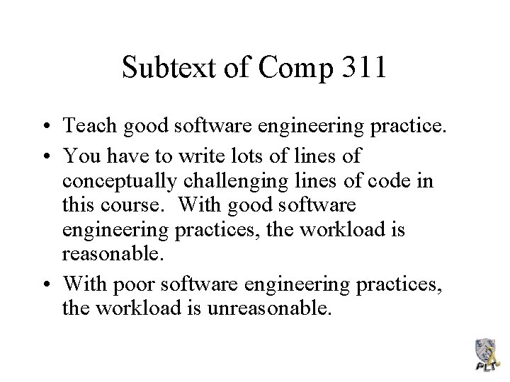 Subtext of Comp 311 • Teach good software engineering practice. • You have to
