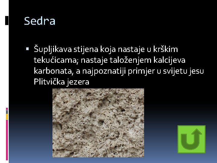 Sedra Šupljikava stijena koja nastaje u krškim tekućicama; nastaje taloženjem kalcijeva karbonata, a najpoznatiji Sedra Šupljikava stijena koja nastaje u krškim tekućicama; nastaje taloženjem kalcijeva karbonata, a najpoznatiji