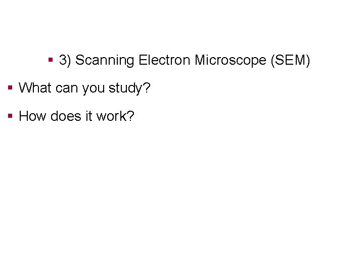 § 3) Scanning Electron Microscope (SEM) § What can you study? § How does