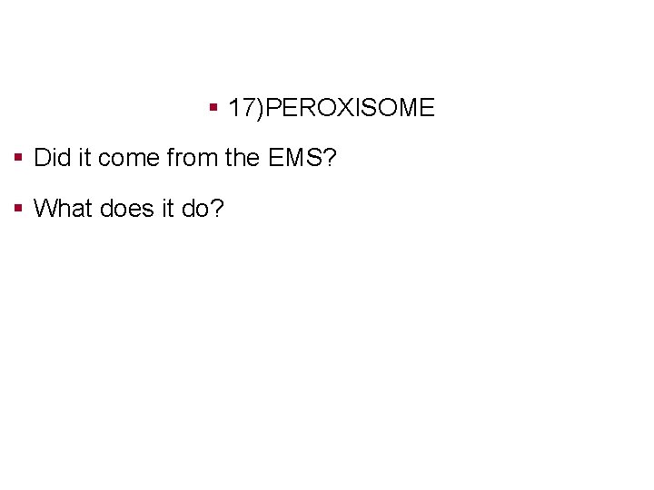 § 17)PEROXISOME § Did it come from the EMS? § What does it do?