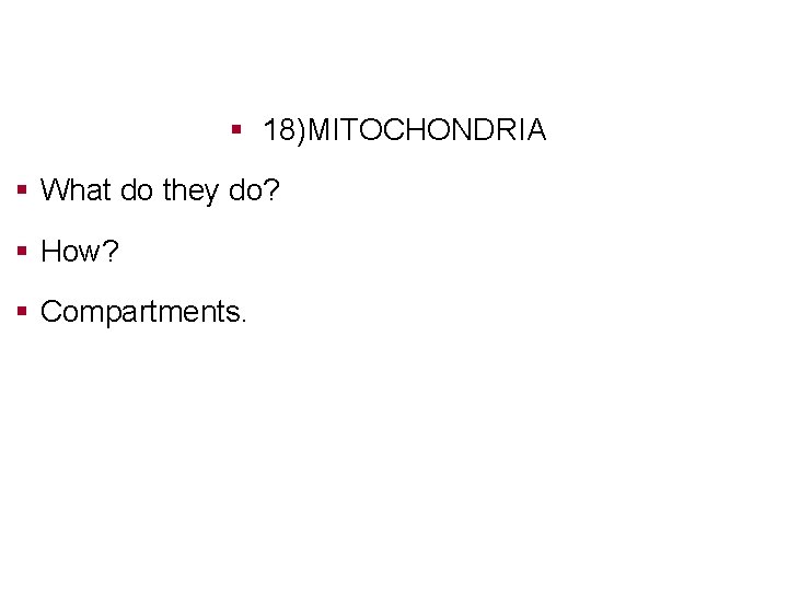 § 18)MITOCHONDRIA § What do they do? § How? § Compartments. 