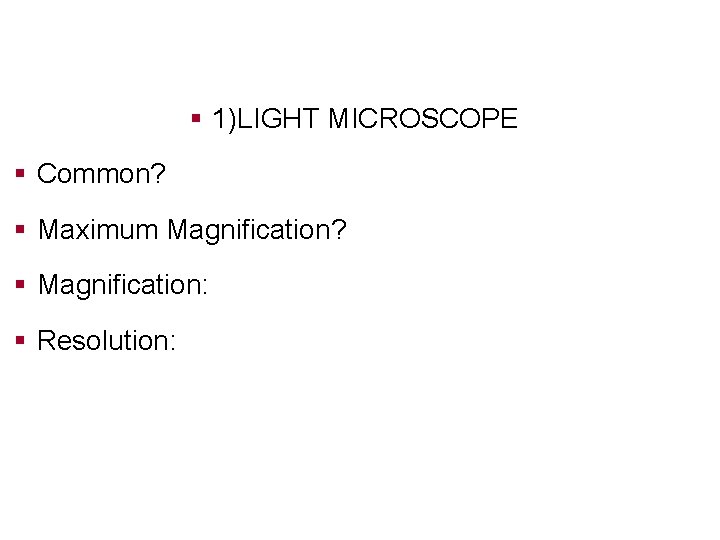 § 1)LIGHT MICROSCOPE § Common? § Maximum Magnification? § Magnification: § Resolution: 