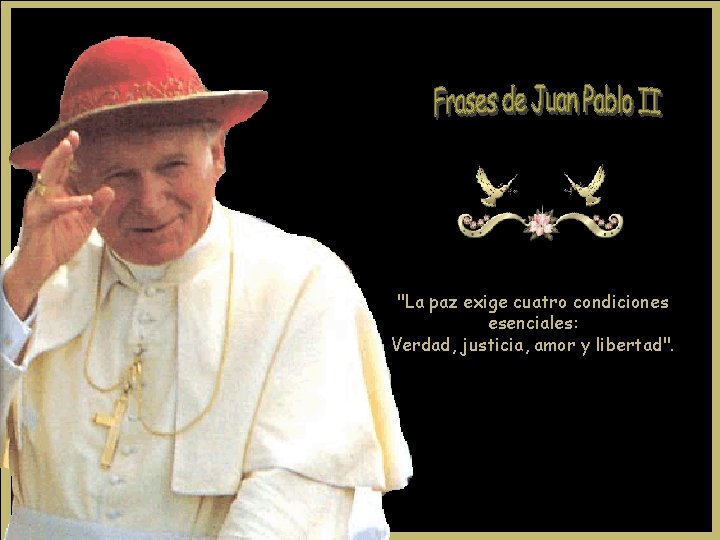 "La paz exige cuatro condiciones esenciales: Verdad, justicia, amor y libertad". "La paz exige cuatro condiciones esenciales: Verdad, justicia, amor y libertad".