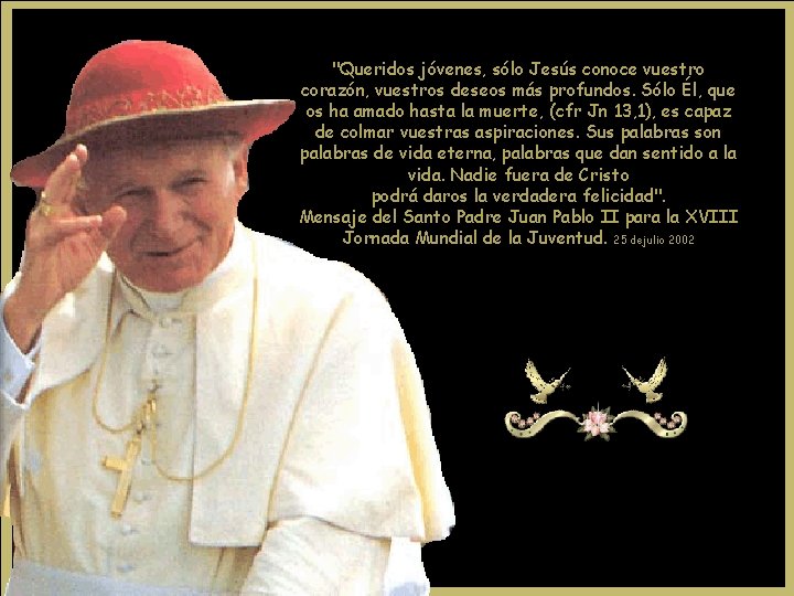 "Queridos jóvenes, sólo Jesús conoce vuestro corazón, vuestros deseos más profundos. Sólo Él, que "Queridos jóvenes, sólo Jesús conoce vuestro corazón, vuestros deseos más profundos. Sólo Él, que