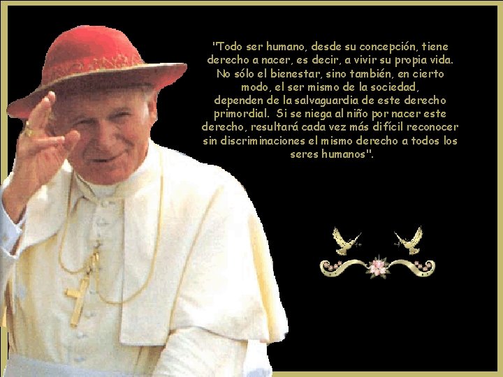 "Todo ser humano, desde su concepción, tiene derecho a nacer, es decir, a vivir "Todo ser humano, desde su concepción, tiene derecho a nacer, es decir, a vivir