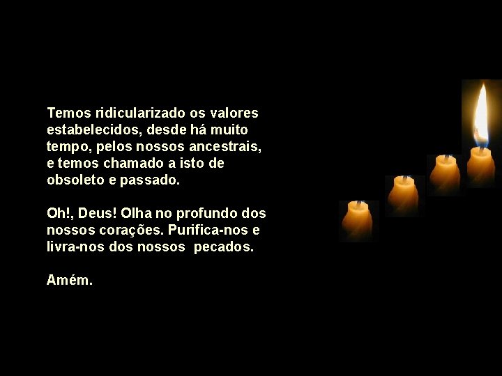 Temos ridicularizado os valores estabelecidos, desde há muito tempo, pelos nossos ancestrais, e temos