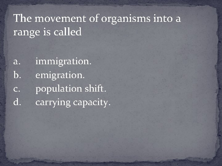 The movement of organisms into a range is called a. b. c. d. immigration.