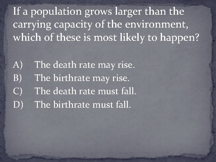 If a population grows larger than the carrying capacity of the environment, which of