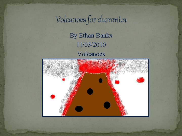 Volcanoes for dummies By Ethan Banks 11/03/2010 Volcanoes 